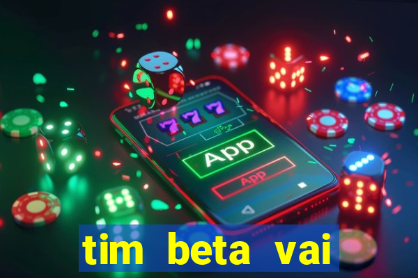 tim beta vai acabar 2024