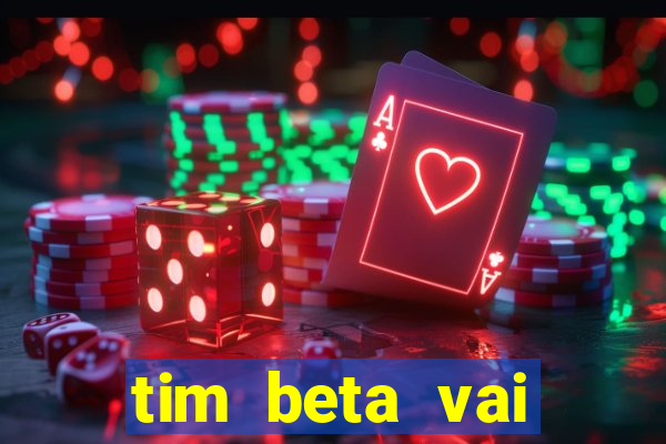 tim beta vai acabar 2024