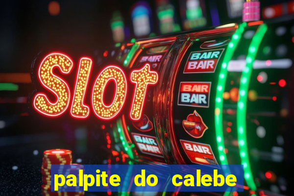 palpite do calebe para hoje