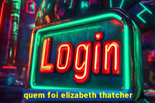 quem foi elizabeth thatcher