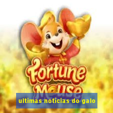 ultimas noticias do galo