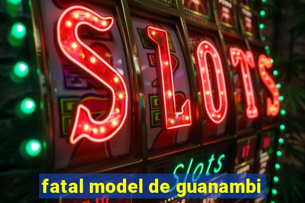 fatal model de guanambi