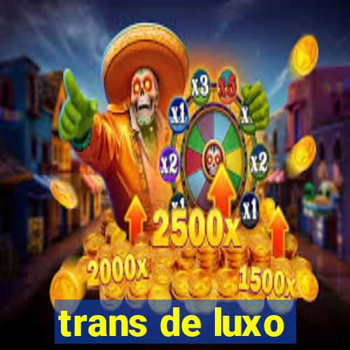 trans de luxo