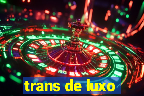 trans de luxo