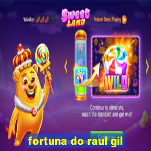 fortuna do raul gil