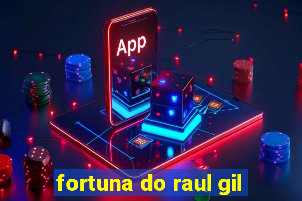 fortuna do raul gil