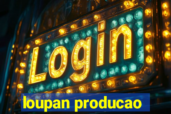 loupan producao