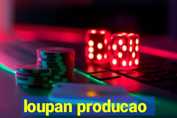 loupan producao