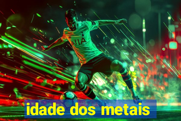 idade dos metais