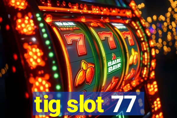 tig slot 77