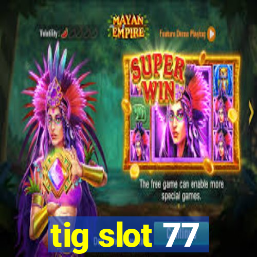 tig slot 77