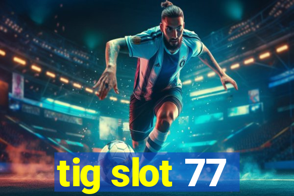 tig slot 77