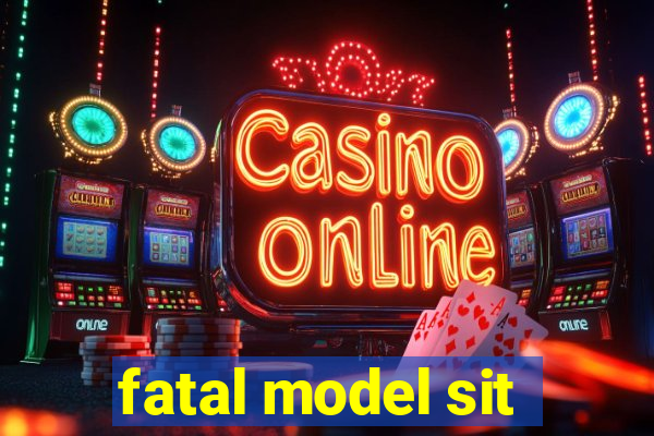 fatal model sit