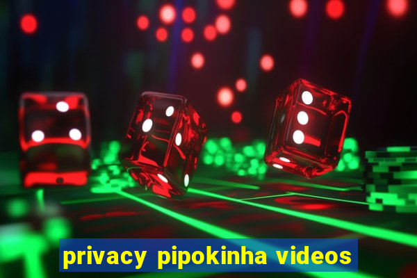 privacy pipokinha videos