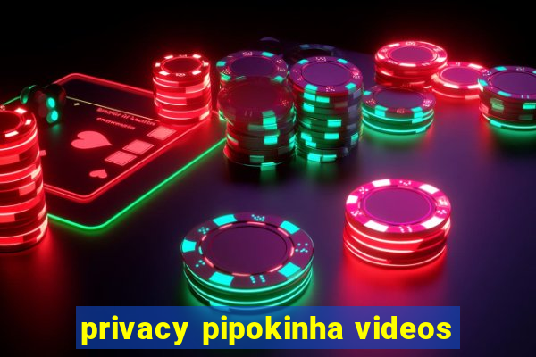 privacy pipokinha videos