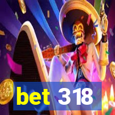 bet 318