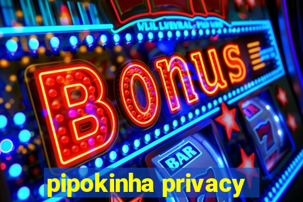 pipokinha privacy