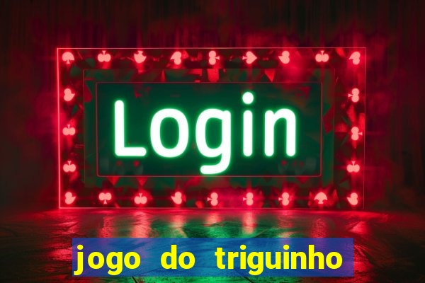 jogo do triguinho de ganhar dinheiro