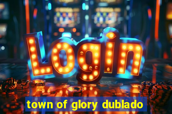 town of glory dublado