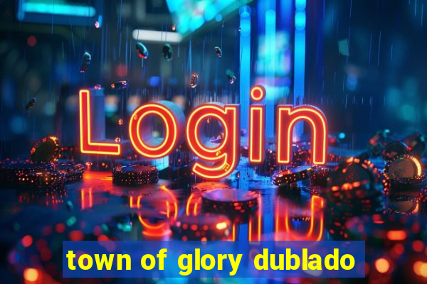 town of glory dublado