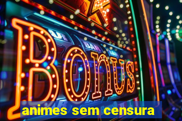 animes sem censura