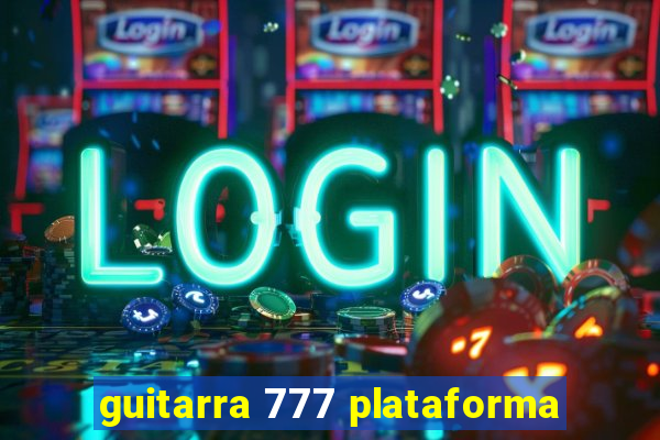 guitarra 777 plataforma