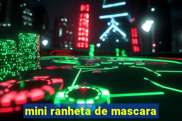 mini ranheta de mascara