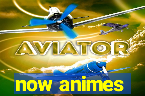 now animes