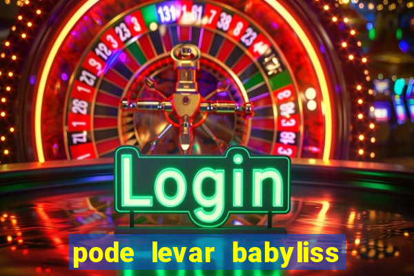 pode levar babyliss no cruzeiro