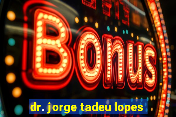 dr. jorge tadeu lopes