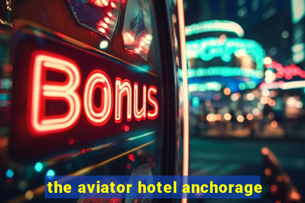 the aviator hotel anchorage