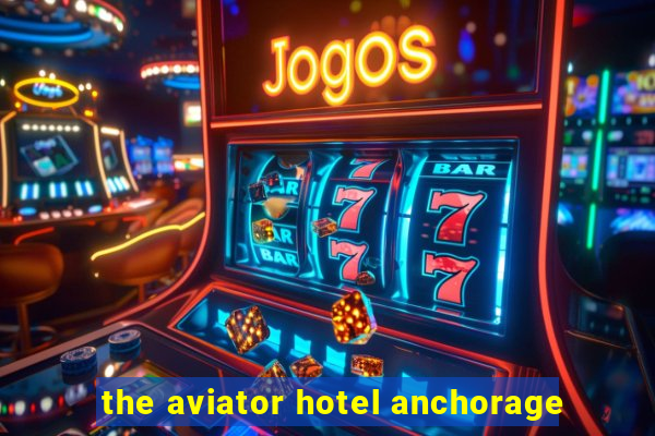 the aviator hotel anchorage