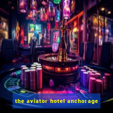 the aviator hotel anchorage