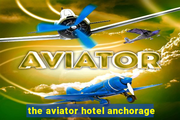 the aviator hotel anchorage