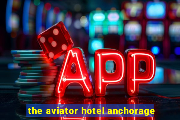 the aviator hotel anchorage