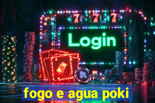 fogo e agua poki