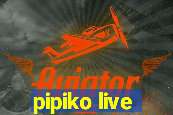 pipiko live