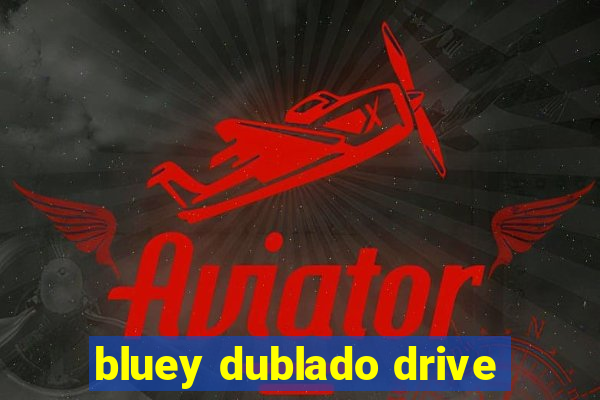 bluey dublado drive