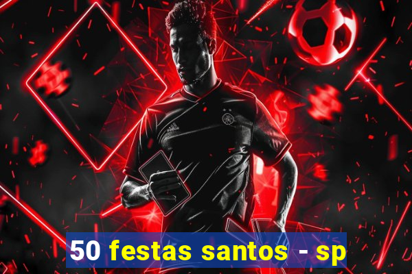 50 festas santos - sp