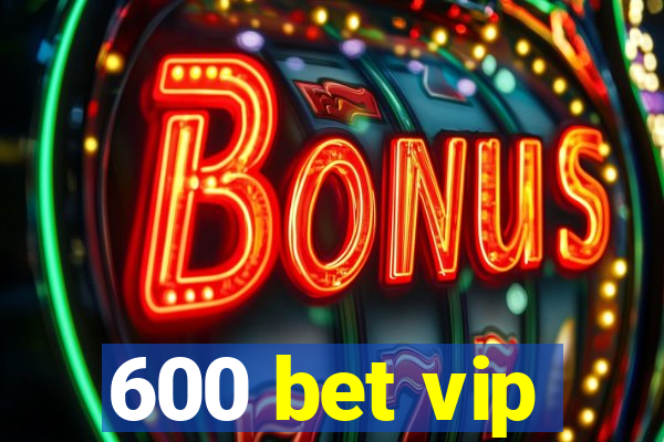 600 bet vip