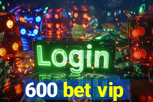 600 bet vip