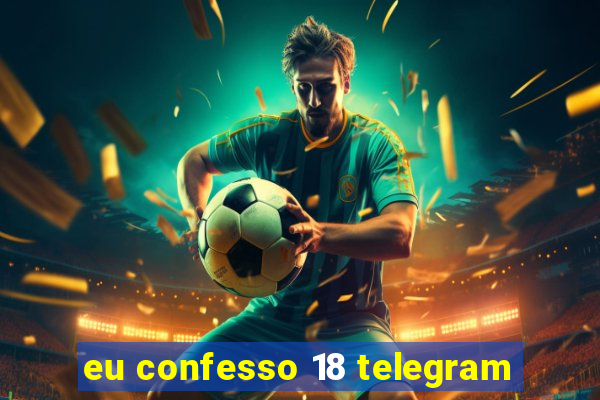 eu confesso 18 telegram