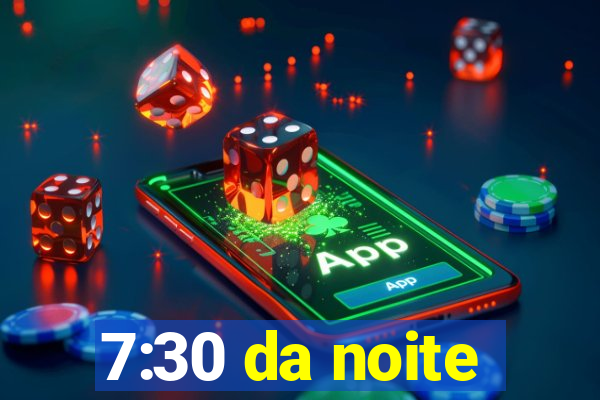 7:30 da noite