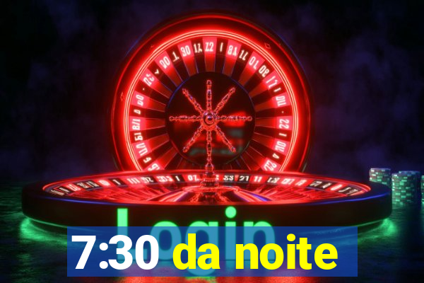 7:30 da noite