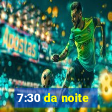 7:30 da noite