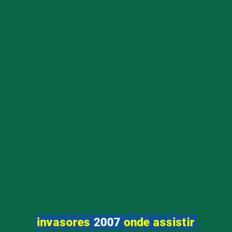 invasores 2007 onde assistir