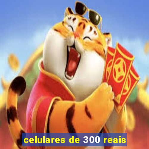 celulares de 300 reais