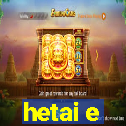 hetai e