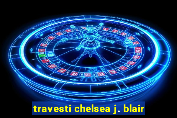 travesti chelsea j. blair