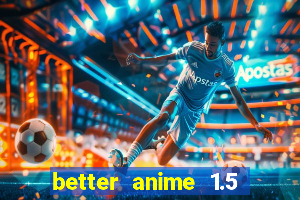 better anime 1.5 apk download